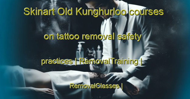 Skinart Old Kunghurloo courses on tattoo removal safety practices | RemovalTraining | RemovalClasses | SkinartTraining-Australia